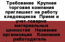 Требование: Крупная торговая компания приглашает на работу кладовщиков. Прием и учет товарно-материальных ценностей › Название организации ­ Компания-работодатель › Отрасль предприятия ­ Другое › Минимальный оклад ­ 15 000 - Все города Работа » Вакансии   . Тыва респ.,Ак-Довурак г.